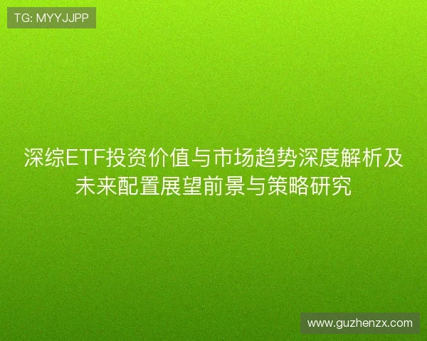 深综ETF投资价值与市场趋势深度解析及未来配置展望前景与策略研究